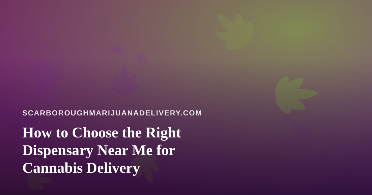 How to Choose the Right Dispensary Near Me for Cannabis Delivery