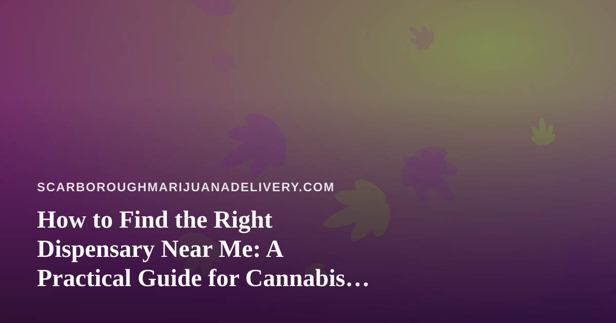 How to Find the Right Dispensary Near Me: A Practical Guide for Cannabis Delivery Shoppers
