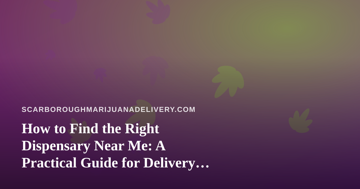 How to Find the Right Dispensary Near Me: A Practical Guide for Delivery Shoppers