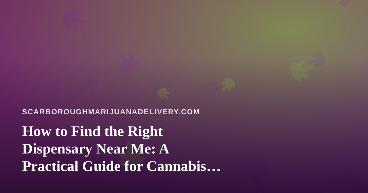 How to Find the Right Dispensary Near Me: A Practical Guide for Cannabis Delivery Shoppers