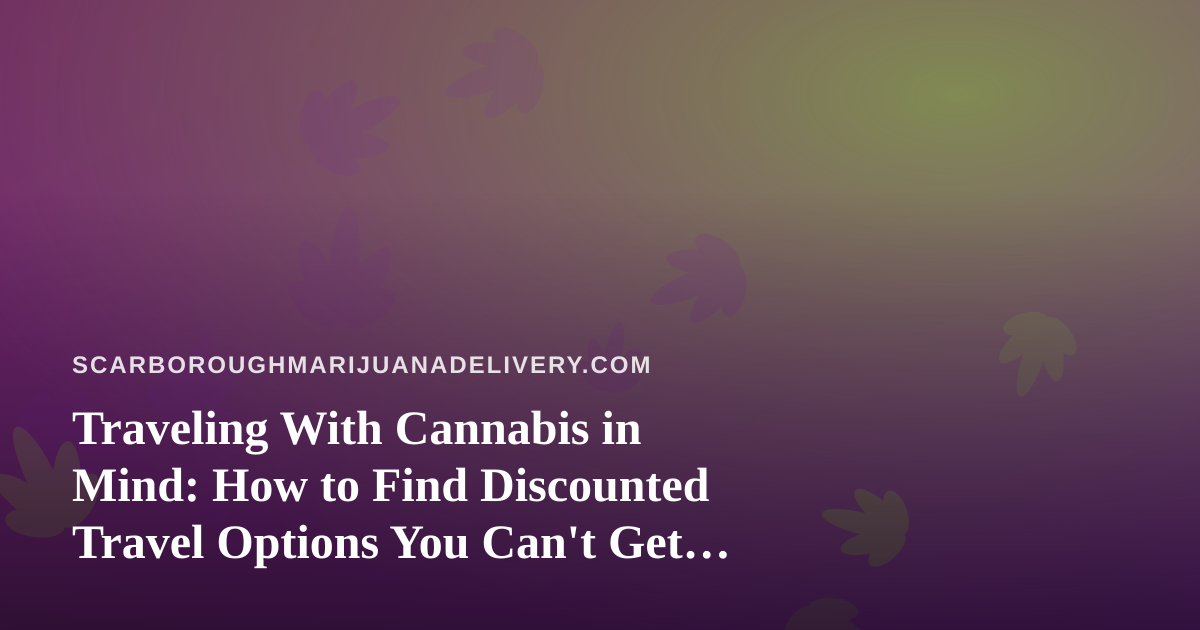 Traveling With Cannabis in Mind: How to Find Discounted Travel Options You Can’t Get Anywhere Else