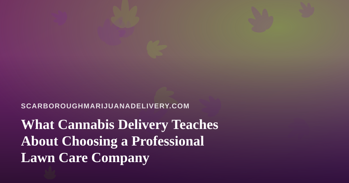 What Cannabis Delivery Teaches About Choosing a Professional Lawn Care Company