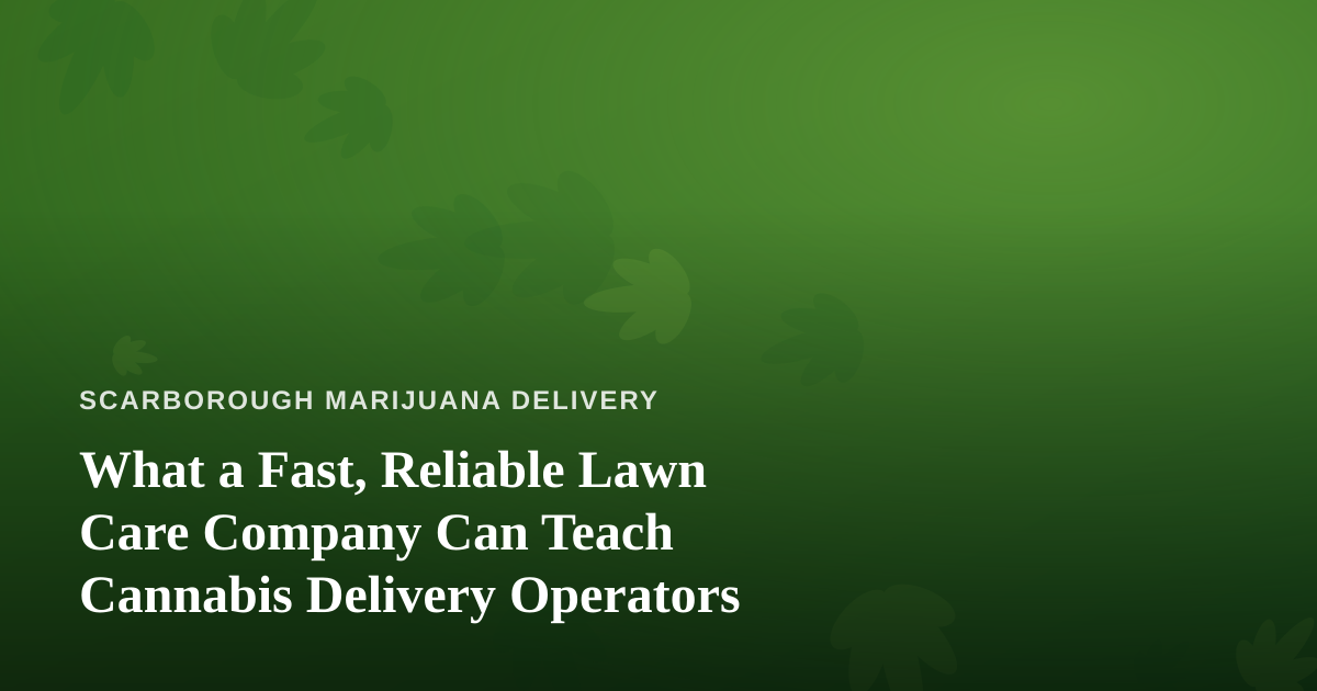 What a Fast, Reliable Lawn Care Company Can Teach Cannabis Delivery Operators