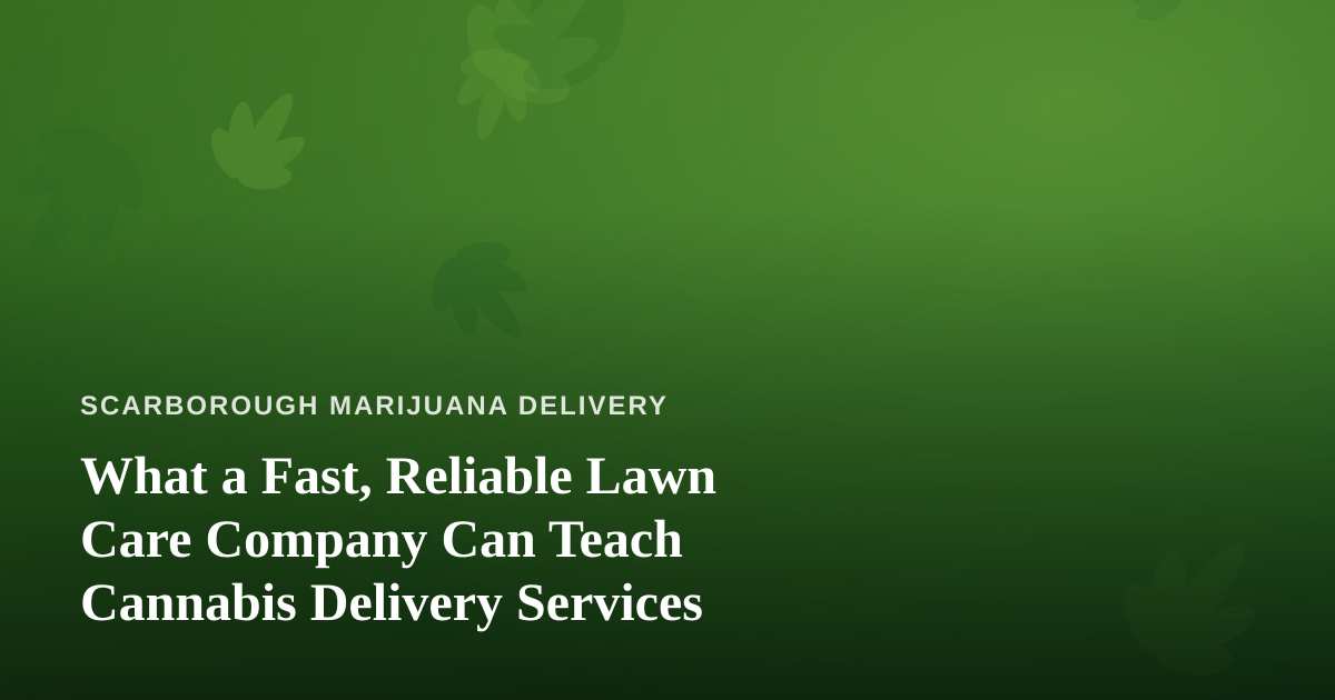 What a Fast, Reliable Lawn Care Company Can Teach Cannabis Delivery Services
