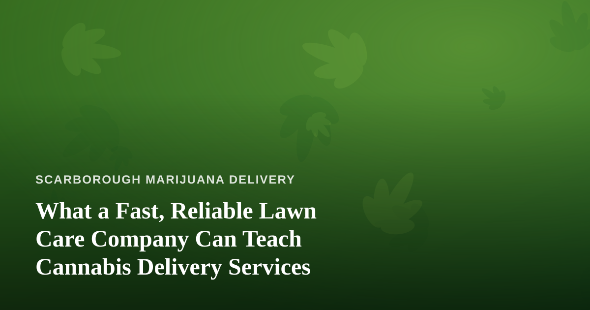 What a Fast, Reliable Lawn Care Company Can Teach Cannabis Delivery Services