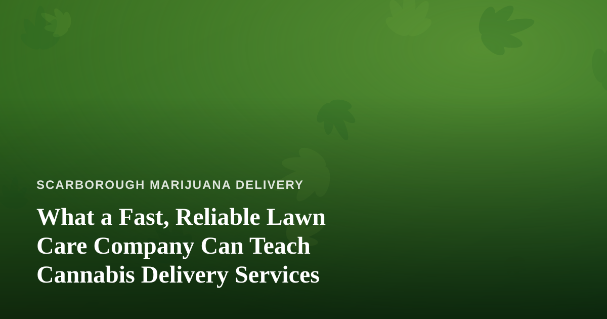 What a Fast, Reliable Lawn Care Company Can Teach Cannabis Delivery Services