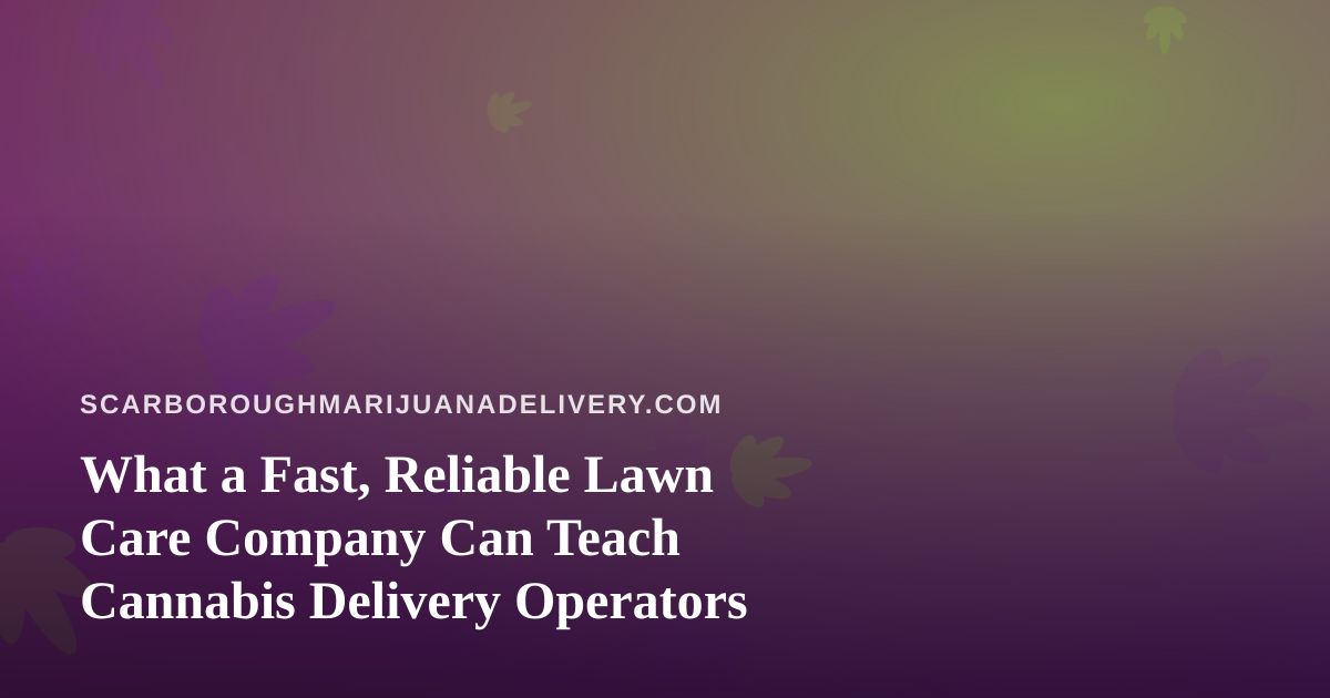 What a Fast, Reliable Lawn Care Company Can Teach Cannabis Delivery Operators