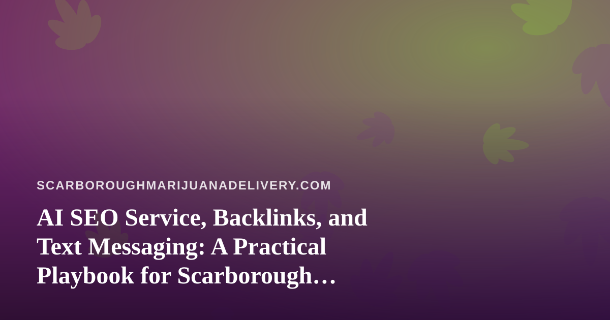 AI SEO Service, Backlinks, and Text Messaging: A Practical Playbook for Scarborough Cannabis Delivery