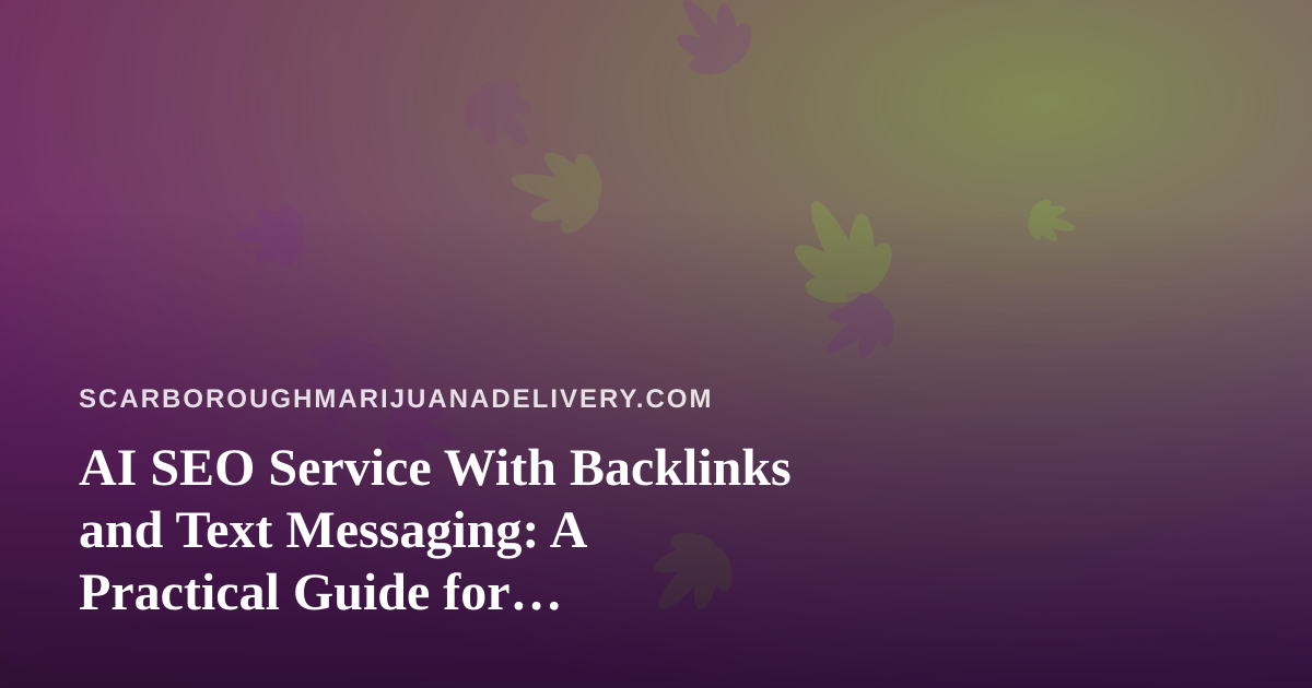 AI SEO Service With Backlinks and Text Messaging: A Practical Guide for Scarborough Cannabis Delivery Brands