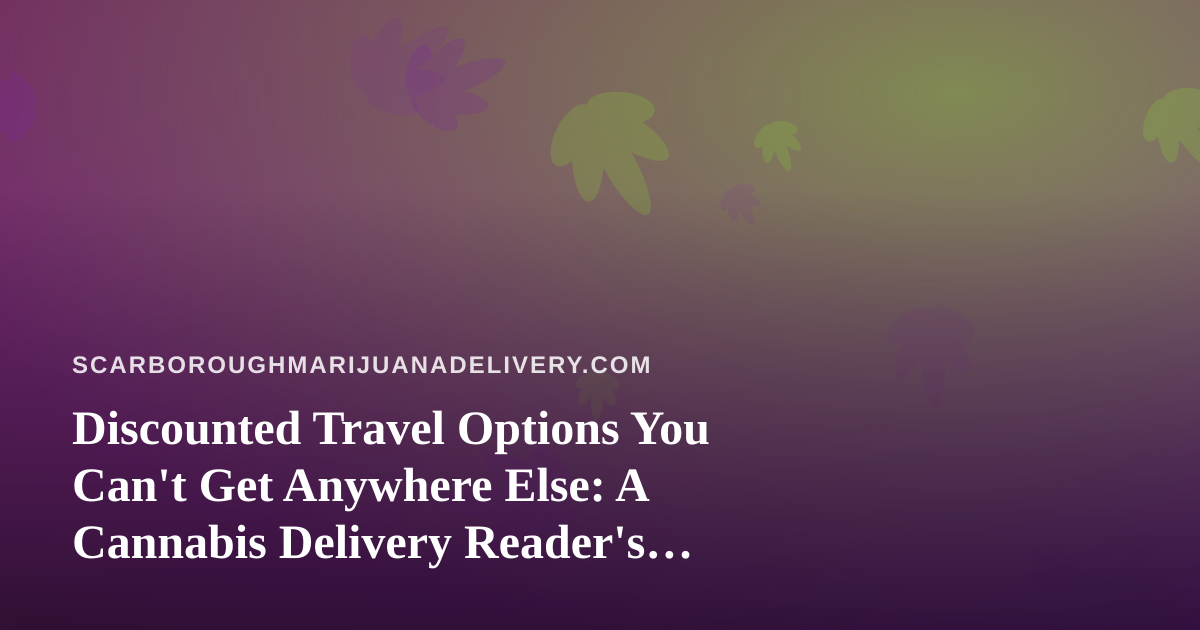 Discounted Travel Options You Can’t Get Anywhere Else: A Cannabis Delivery Reader’s Guide