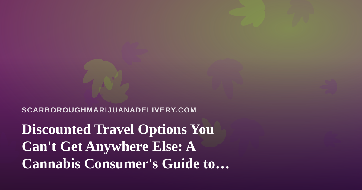Discounted Travel Options You Can’t Get Anywhere Else: A Cannabis Consumer’s Guide to Smarter Getaways