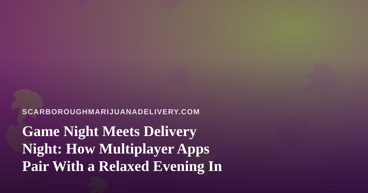 Game Night Meets Delivery Night: How Multiplayer Apps Pair With a Relaxed Evening In