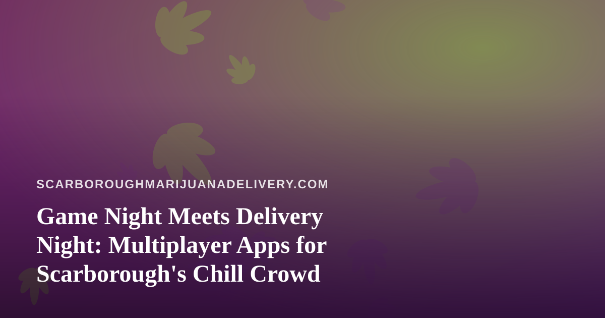 Game Night Meets Delivery Night: Multiplayer Apps for Scarborough’s Chill Crowd