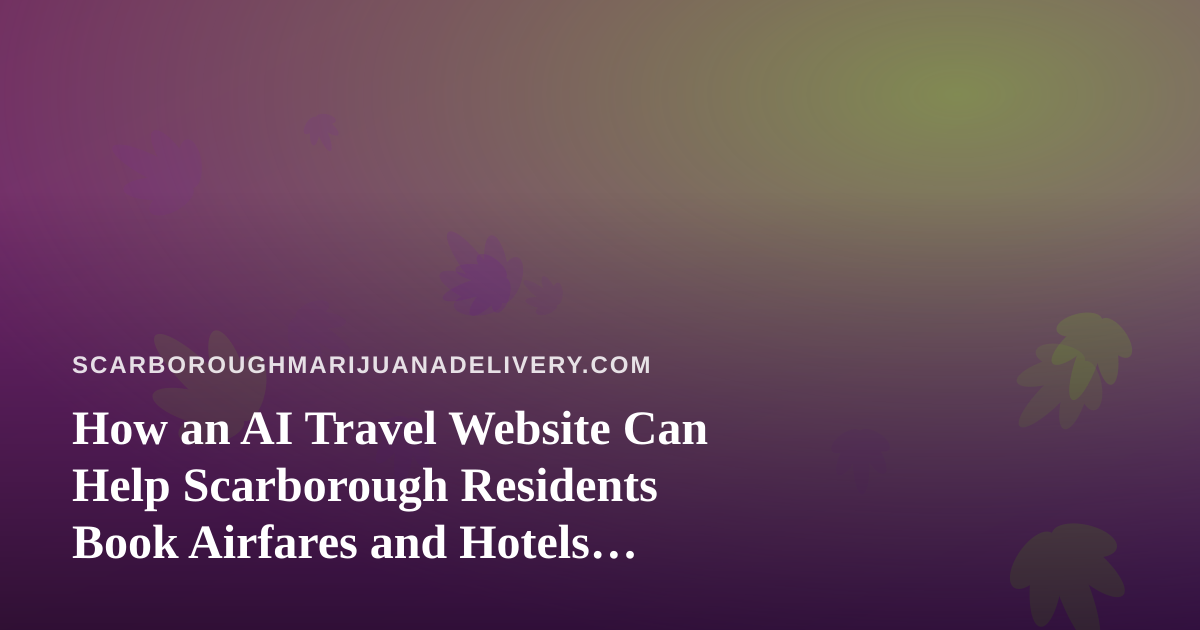 How an AI Travel Website Can Help Scarborough Residents Book Airfares and Hotels Smarter