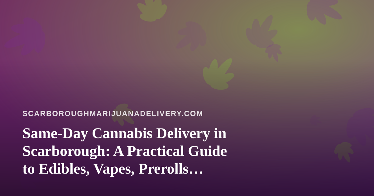 Same-Day Cannabis Delivery in Scarborough: A Practical Guide to Edibles, Vapes, Prerolls, Flower, and Concentrates