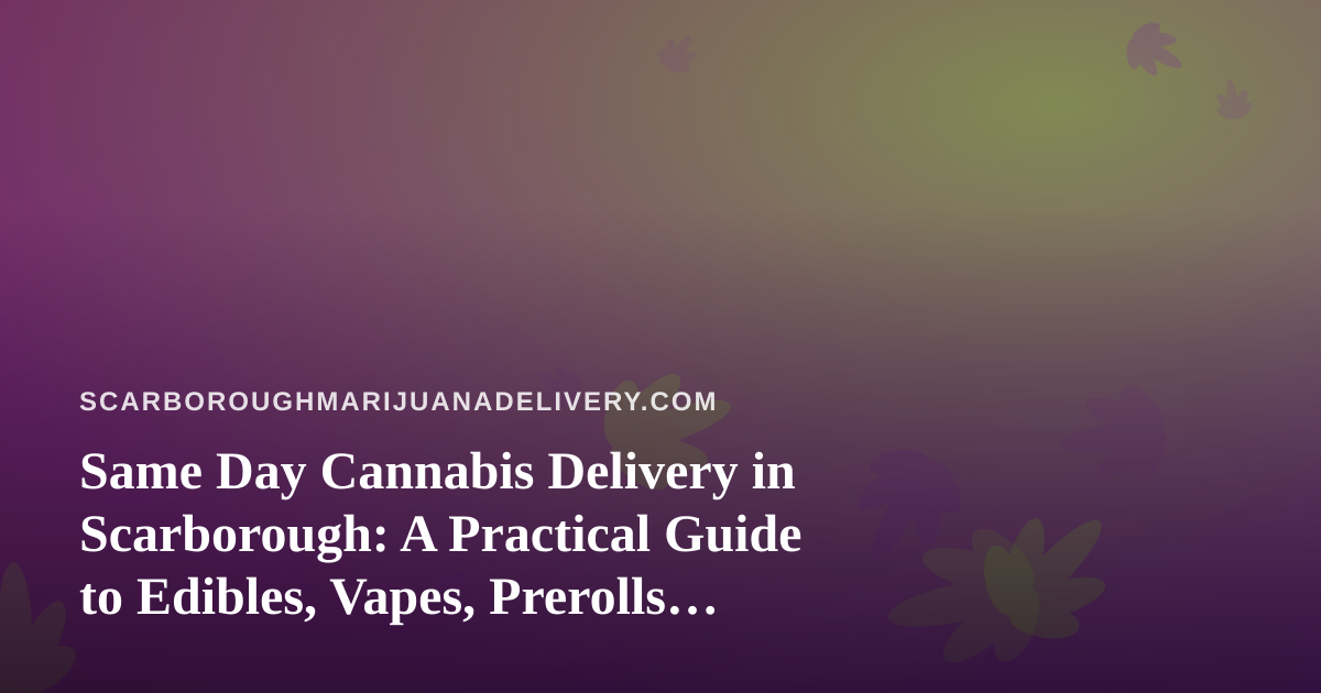 Same Day Cannabis Delivery in Scarborough: A Practical Guide to Edibles, Vapes, Prerolls, Flower and Concentrates
